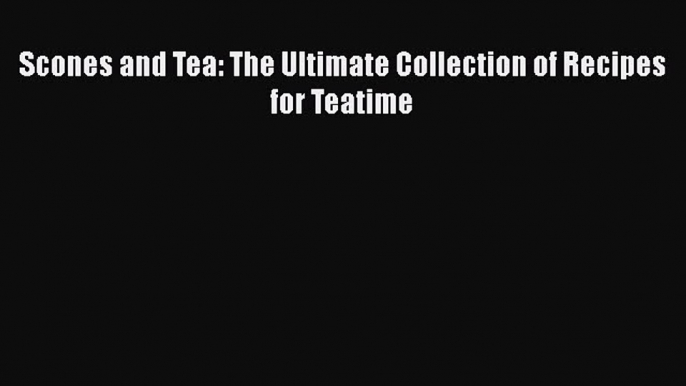 Read Books Scones and Tea: The Ultimate Collection of Recipes for Teatime E-Book Free