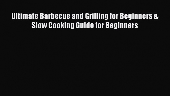 Read Books Ultimate Barbecue and Grilling for Beginners & Slow Cooking Guide for Beginners