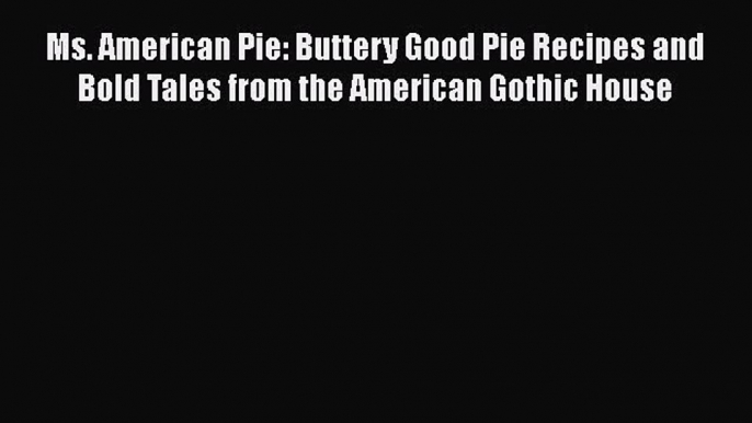 Read Books Ms. American Pie: Buttery Good Pie Recipes and Bold Tales from the American Gothic