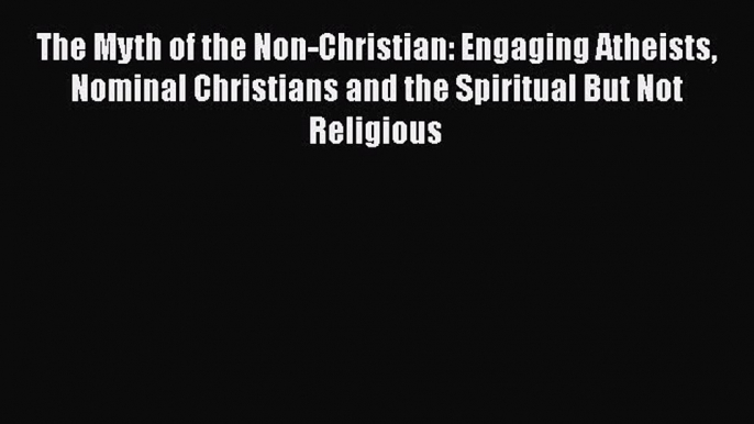 [PDF] The Myth of the Non-Christian: Engaging Atheists Nominal Christians and the Spiritual