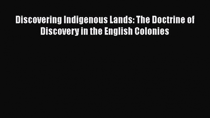 Read Discovering Indigenous Lands: The Doctrine of Discovery in the English Colonies Ebook