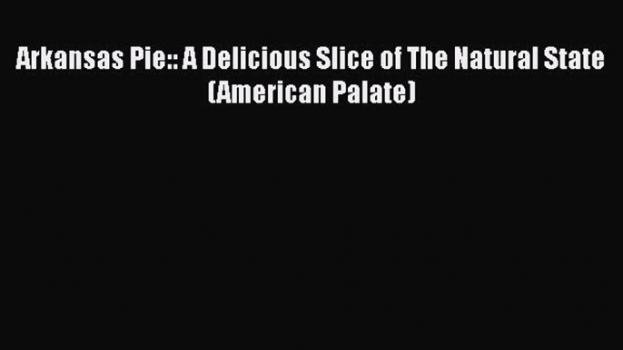 Download Books Arkansas Pie:: A Delicious Slice of The Natural State (American Palate) E-Book