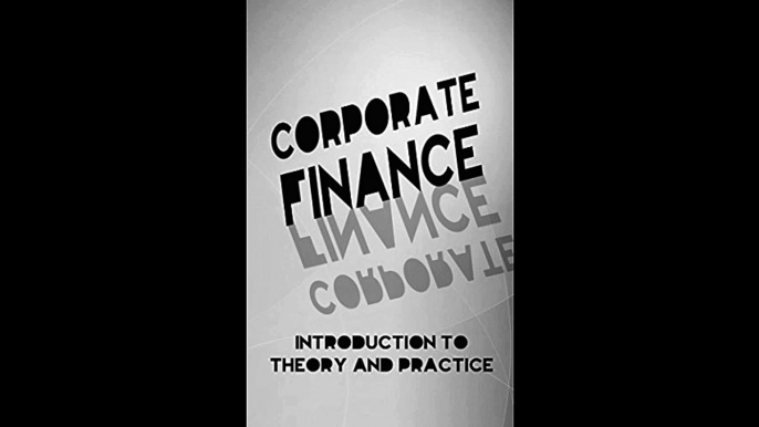 Corporate Finance Introduction To Theory and Practice