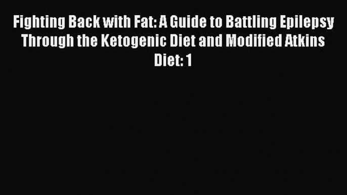 Read Fighting Back with Fat: A Guide to Battling Epilepsy Through the Ketogenic Diet and Modified