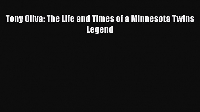 READ book Tony Oliva: The Life and Times of a Minnesota Twins Legend  FREE BOOOK ONLINE