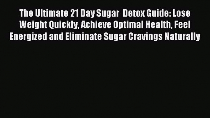 READ FREE E-books The Ultimate 21 Day Sugar  Detox Guide: Lose Weight Quickly Achieve Optimal