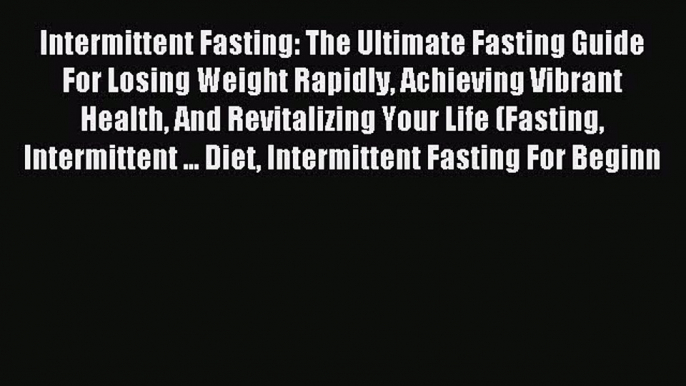 READ FREE E-books Intermittent Fasting: The Ultimate Fasting Guide For Losing Weight Rapidly