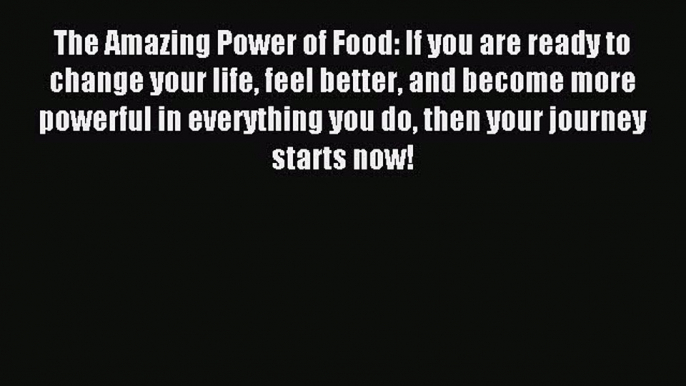 READ FREE E-books The Amazing Power of Food: If you are ready to change your life feel better