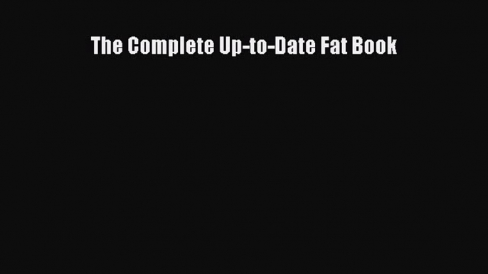 READ FREE E-books The Complete Up-to-Date Fat Book Free Online