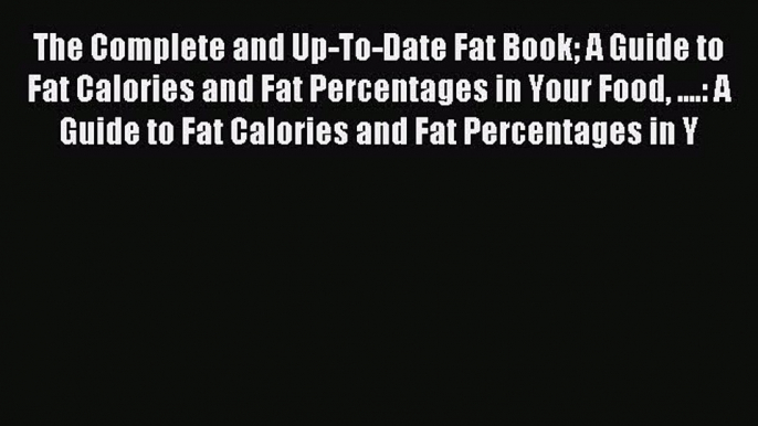 READ FREE E-books The Complete and Up-To-Date Fat Book A Guide to Fat Calories and Fat Percentages