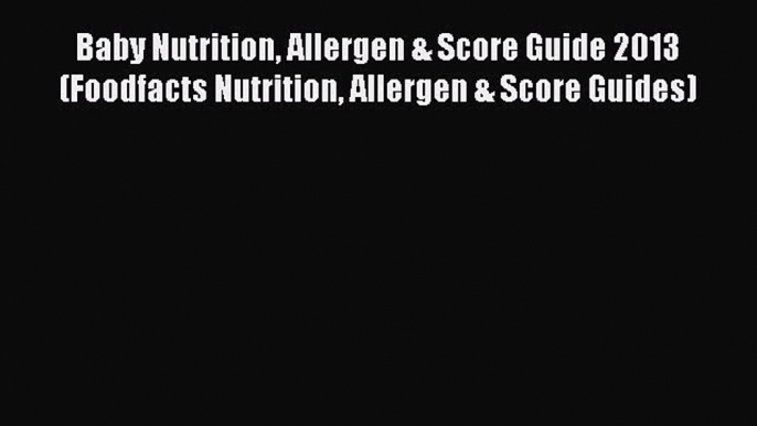 READ book Baby Nutrition Allergen & Score Guide 2013 (Foodfacts Nutrition Allergen & Score