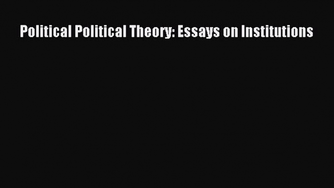 Download Political Political Theory: Essays on Institutions PDF Free