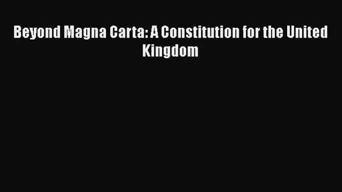 Read Beyond Magna Carta: A Constitution for the United Kingdom Ebook Free