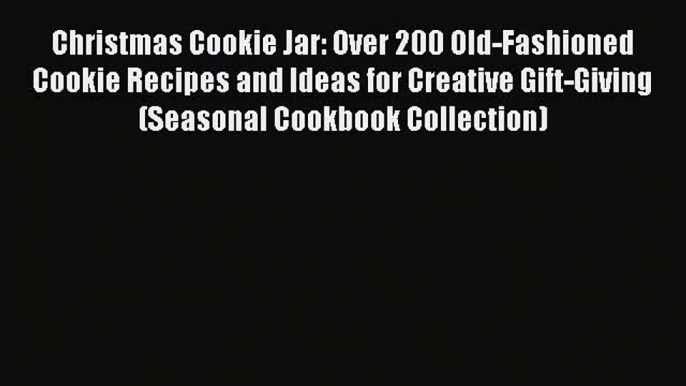 Read Books Christmas Cookie Jar: Over 200 Old-Fashioned Cookie Recipes and Ideas for Creative