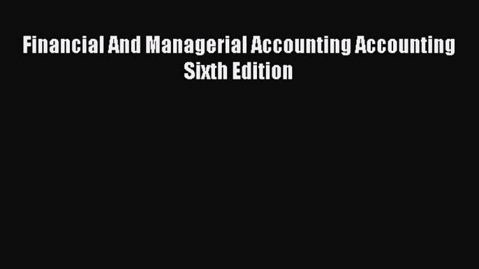 For you Financial And Managerial Accounting Accounting Sixth Edition