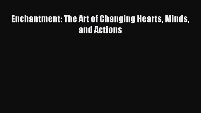 Download Enchantment: The Art of Changing Hearts Minds and Actions E-Book Download