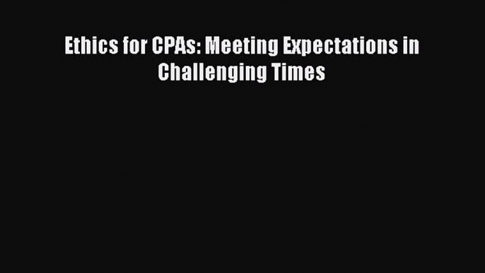 Enjoyed read Ethics for CPAs: Meeting Expectations in Challenging Times