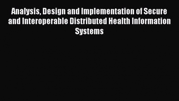 Read Analysis Design and Implementation of Secure and Interoperable Distributed Health Information