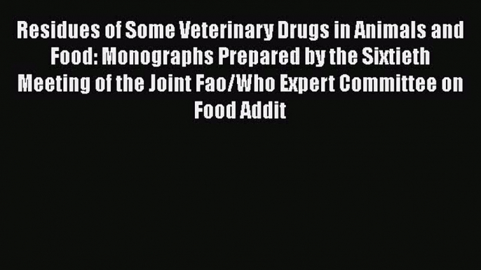 Read Residues of Some Veterinary Drugs in Animals and Food: Monographs Prepared by the Sixtieth