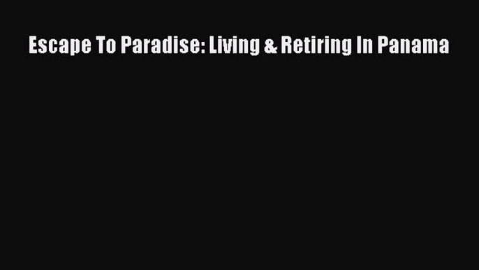 EBOOKONLINEEscape To Paradise: Living & Retiring In PanamaFREEBOOOKONLINE