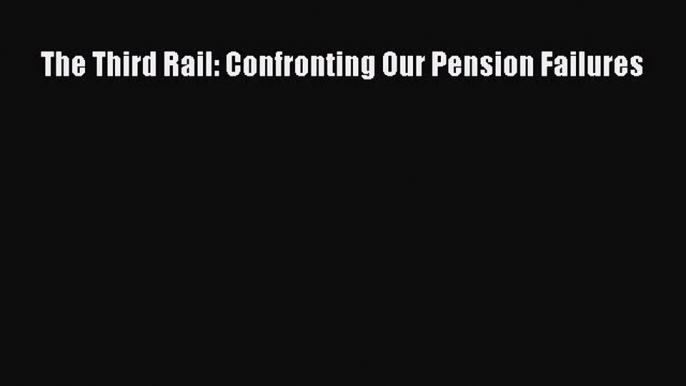 EBOOKONLINEThe Third Rail: Confronting Our Pension FailuresBOOKONLINE