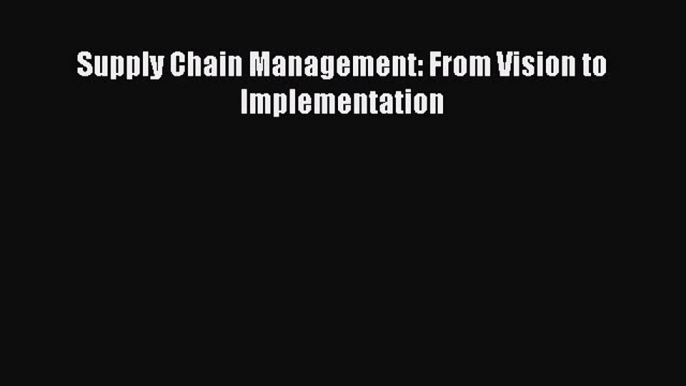 Read Supply Chain Management: From Vision to Implementation Ebook Free