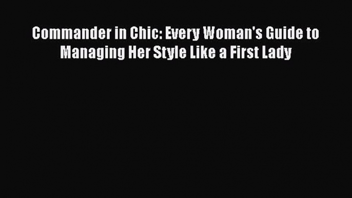 Download Commander in Chic: Every Woman's Guide to Managing Her Style Like a First Lady Free