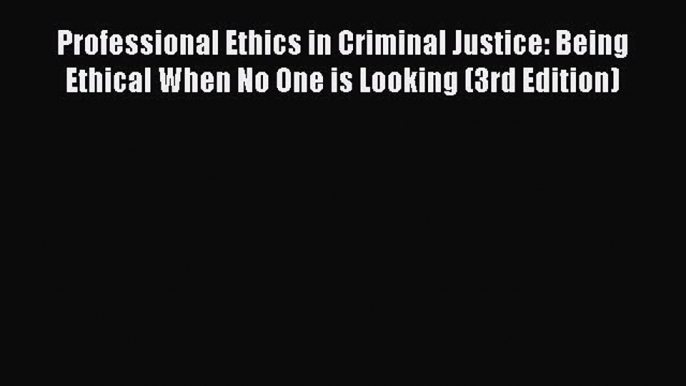 Read Professional Ethics in Criminal Justice: Being Ethical When No One is Looking (3rd Edition)