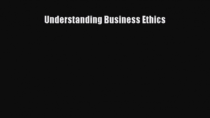 Read Understanding Business Ethics Ebook Free