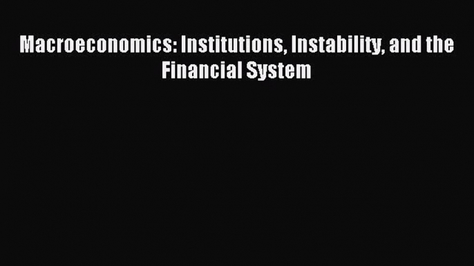 Read Macroeconomics: Institutions Instability and the Financial System PDF Online