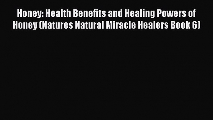 Read Honey: Health Benefits and Healing Powers of Honey (Natures Natural Miracle Healers Book