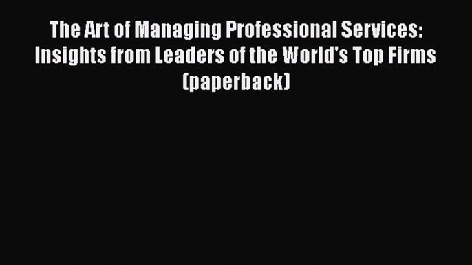 READbookThe Art of Managing Professional Services: Insights from Leaders of the World's Top