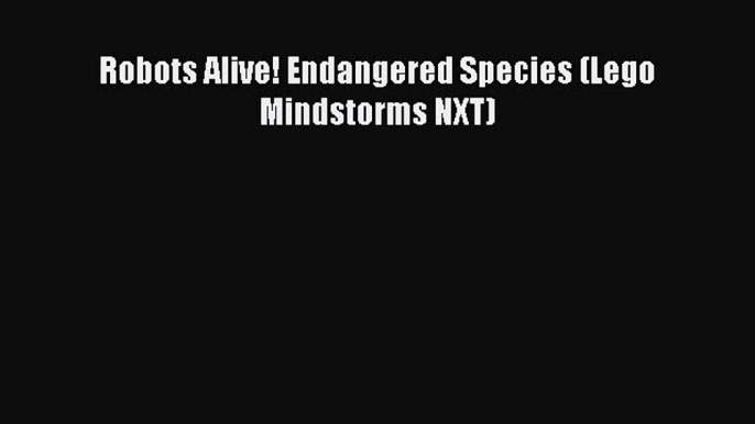 best book Robots Alive! Endangered Species (Lego Mindstorms NXT)