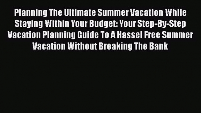 READbookPlanning The Ultimate Summer Vacation While Staying Within Your Budget: Your Step-By-Step