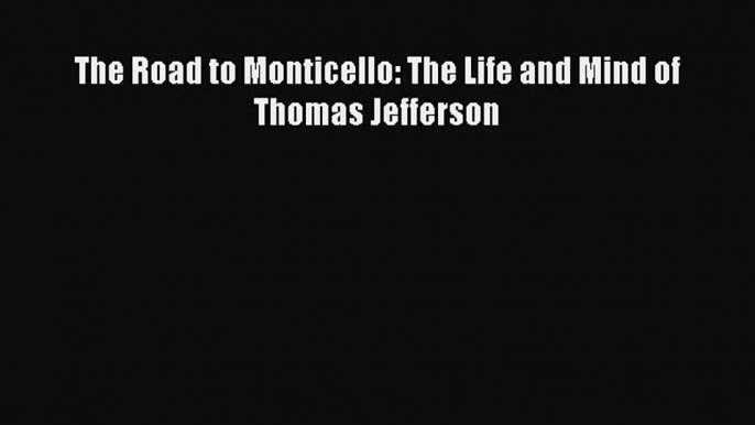 Read The Road to Monticello: The Life and Mind of Thomas Jefferson Ebook Free