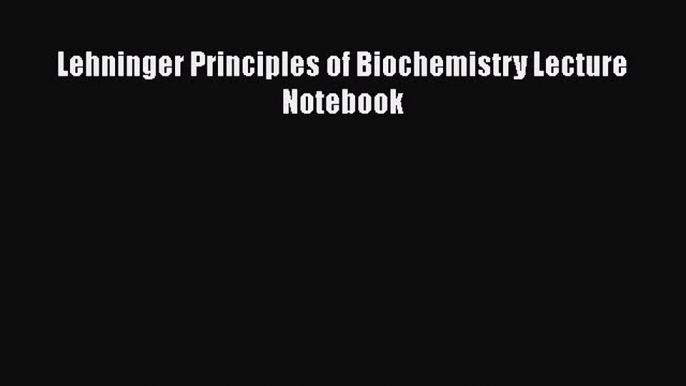 Read Lehninger Principles of Biochemistry Lecture Notebook Ebook Free