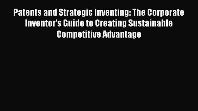 EBOOKONLINEPatents and Strategic Inventing: The Corporate Inventor's Guide to Creating Sustainable