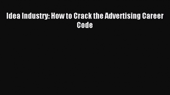 Read Idea Industry: How to Crack the Advertising Career Code Ebook Free