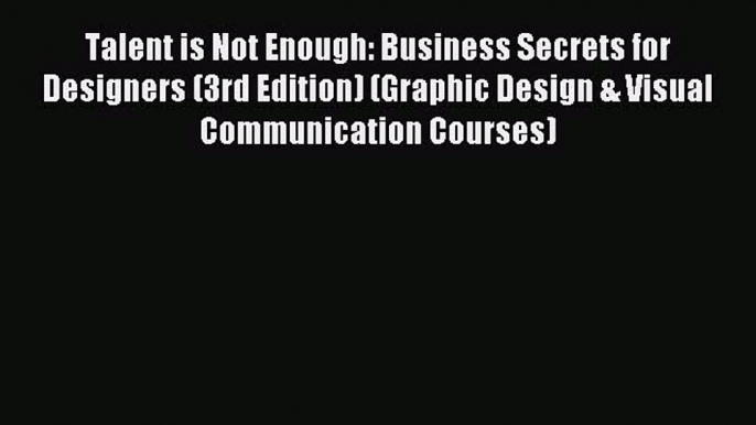 Read Talent is Not Enough: Business Secrets for Designers (3rd Edition) (Graphic Design & Visual