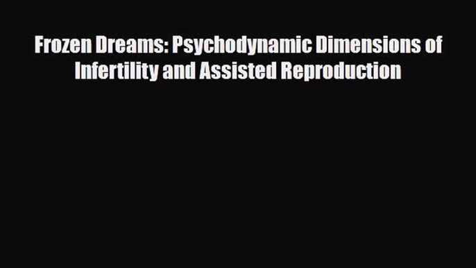 [PDF] Frozen Dreams: Psychodynamic Dimensions of Infertility and Assisted Reproduction [Download]