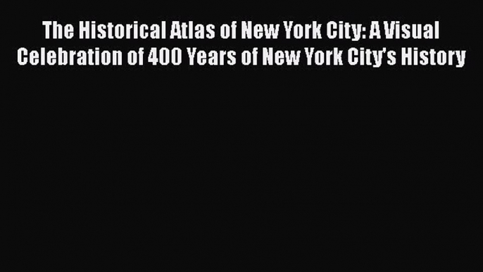 Read The Historical Atlas of New York City: A Visual Celebration of 400 Years of New York City's