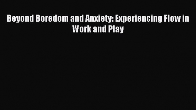 DOWNLOAD FREE E-books Beyond Boredom and Anxiety: Experiencing Flow in Work and Play# Full