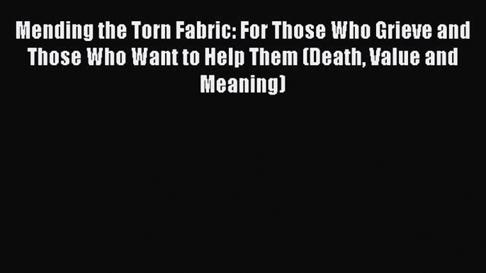 DOWNLOAD FREE E-books Mending the Torn Fabric: For Those Who Grieve and Those Who Want to Help