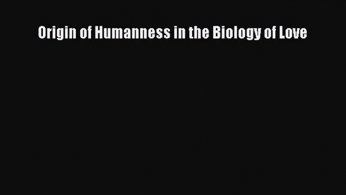 READ book Origin of Humanness in the Biology of Love# Full E-Book