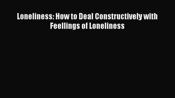 READ book Loneliness: How to Deal Constructively with Feellings of Loneliness# Full Free