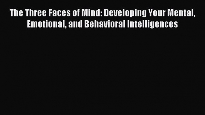 READ book The Three Faces of Mind: Developing Your Mental Emotional and Behavioral Intelligences#