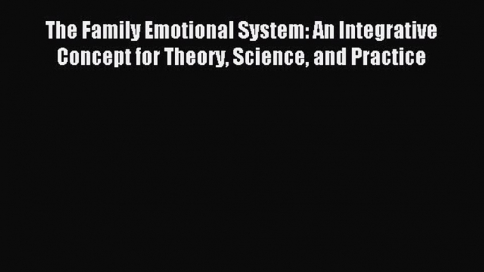 READ book The Family Emotional System: An Integrative Concept for Theory Science and Practice#