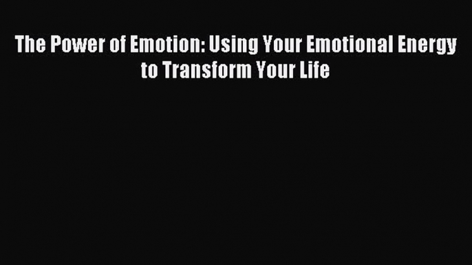 READ book The Power of Emotion: Using Your Emotional Energy to Transform Your Life# Full Free