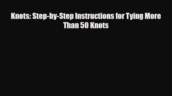 [PDF] Knots: Step-by-Step Instructions for Tying More Than 50 Knots Read Online