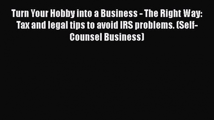 Download Turn Your Hobby into a Business - The Right Way: Tax and legal tips to avoid IRS problems.